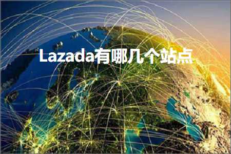 璺ㄥ鐢靛晢鐭ヨ瘑:Lazada鏈夊摢鍑犱釜绔欑偣